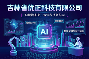 根植黑土·智取商机：吉林省优正科技地域化信息化AI获客技术体系重塑区域企业服务新生态